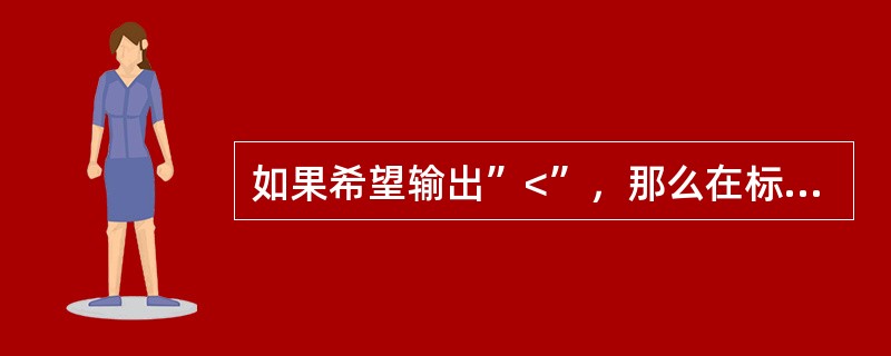 如果希望输出”<”，那么在标签中应该设定哪一个属性？（）