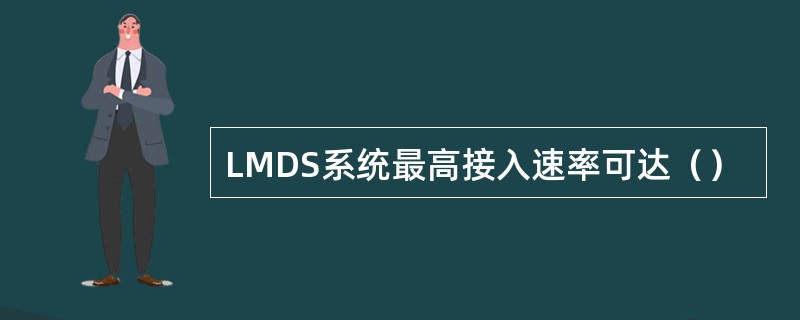 LMDS系统最高接入速率可达（）