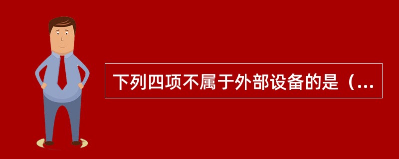 下列四项不属于外部设备的是（）。