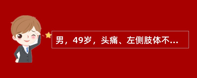 男，49岁，头痛、左侧肢体不能活动1周，PE：左上下肢肌力O级，根据所提供图像，