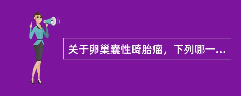 关于卵巢囊性畸胎瘤，下列哪一项是错误的（）