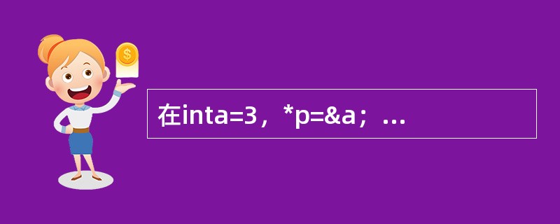 在inta=3，*p=&a；中，*p的值是（）。