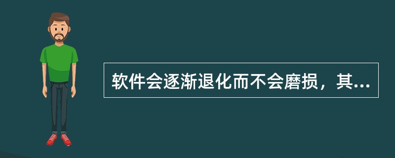 软件会逐渐退化而不会磨损，其原因在于（）。