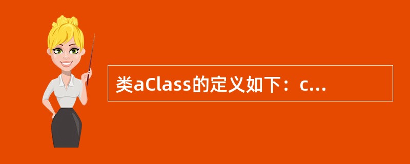 类aClass的定义如下：classaClass{public：aClass（）