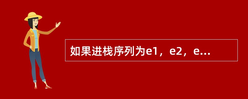 如果进栈序列为e1，e2，e3，e4，则可能的出栈序列是（）