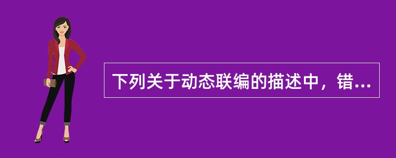 下列关于动态联编的描述中，错误的是（）。