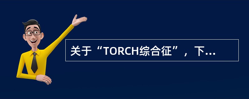 关于“TORCH综合征”，下列描述哪项不对（）