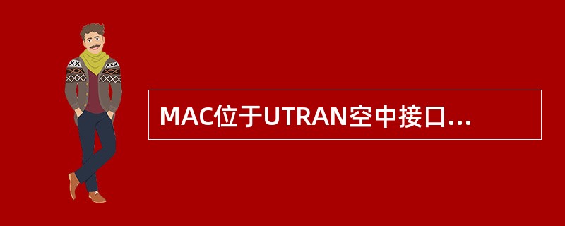 MAC位于UTRAN空中接口的物理层之上，是数据链路层的一个子层，它屏蔽了物理传