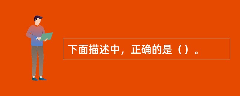 下面描述中，正确的是（）。