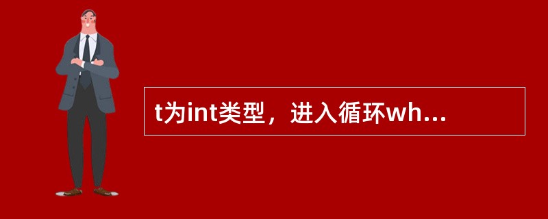 t为int类型，进入循环while（t=1）{...}之前，t的值为0。则以下叙