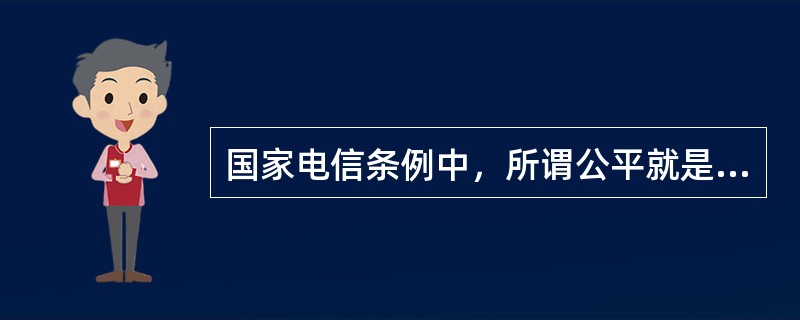 国家电信条例中，所谓公平就是不加隐瞒，面对公众.
