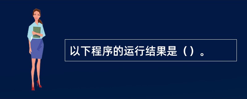 以下程序的运行结果是（）。
