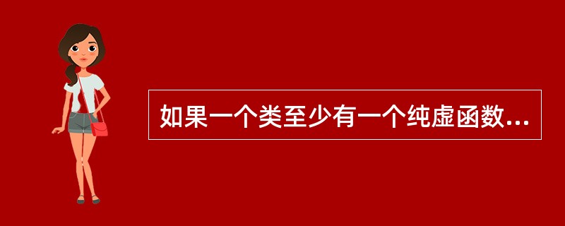 如果一个类至少有一个纯虚函数，那么就称该类为（）。