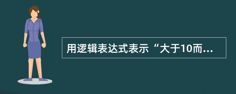 用逻辑表达式表示“大于10而小于20的数”，正确的是（）。