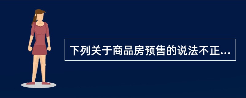 下列关于商品房预售的说法不正确的是（）