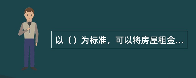 以（）为标准，可以将房屋租金分为公房租金、私房租金、商品房租金和非住宅租金。