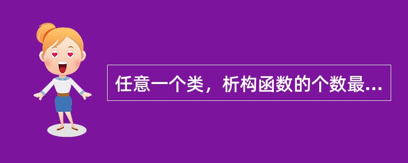 任意一个类，析构函数的个数最多是（）。