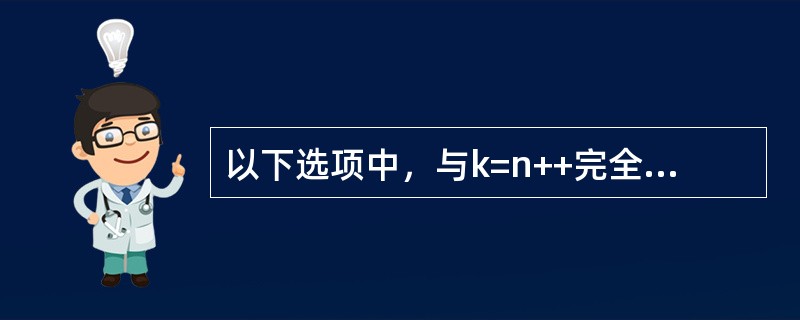 以下选项中，与k=n++完全等价的表达式是（）。