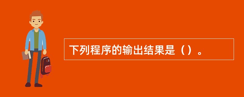 下列程序的输出结果是（）。