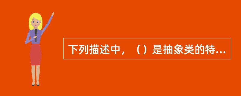 下列描述中，（）是抽象类的特征。