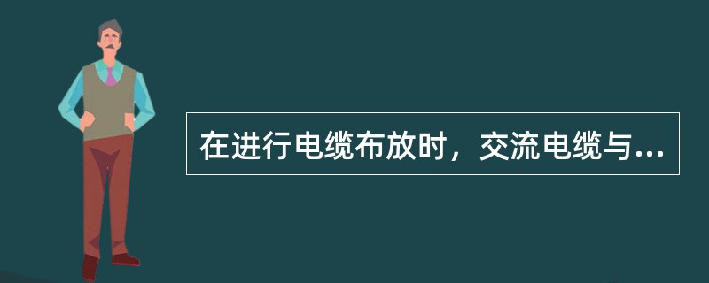 在进行电缆布放时，交流电缆与直流电缆在机房内不宜同架、同槽敷设，并行间距不小于（