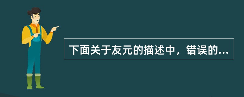 下面关于友元的描述中，错误的是（）。