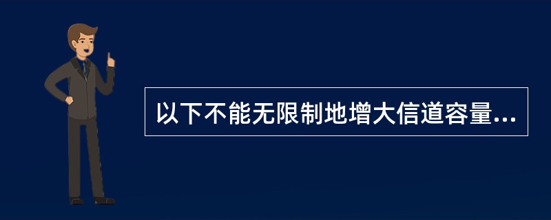 以下不能无限制地增大信道容量的方法是（）。