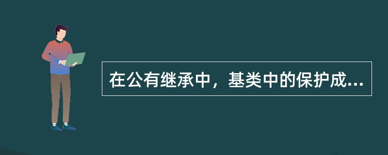 在公有继承中，基类中的保护成员作为派生类的（）。