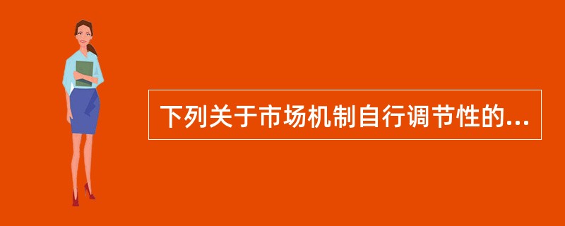 下列关于市场机制自行调节性的说法错误的是（）。