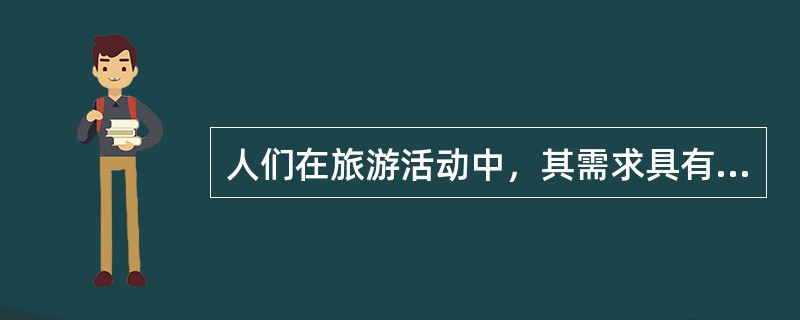 人们在旅游活动中，其需求具有多面性或系列性，即行、游、住、食、购、娱等多个方面的