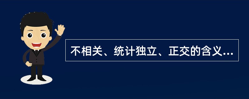 不相关、统计独立、正交的含义各是什么？它们之间的关系如何？