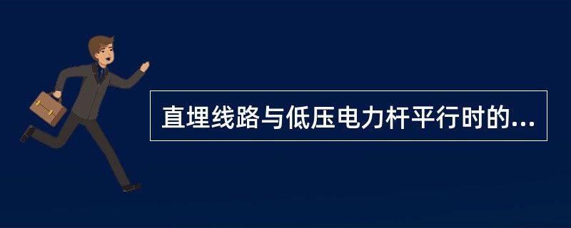 直埋线路与低压电力杆平行时的最小净距是多少？