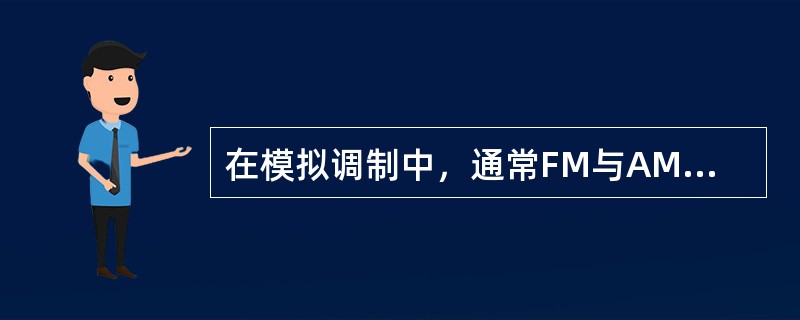 在模拟调制中，通常FM与AM相比，FM对传输的信噪比要求要比AM对传输的信噪比要