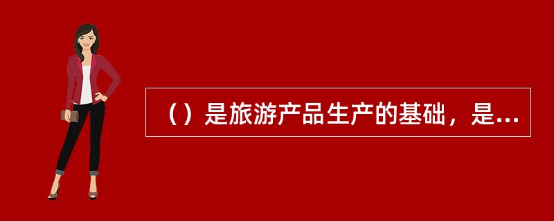 （）是旅游产品生产的基础，是旅游目的地供给的重要组成部分。