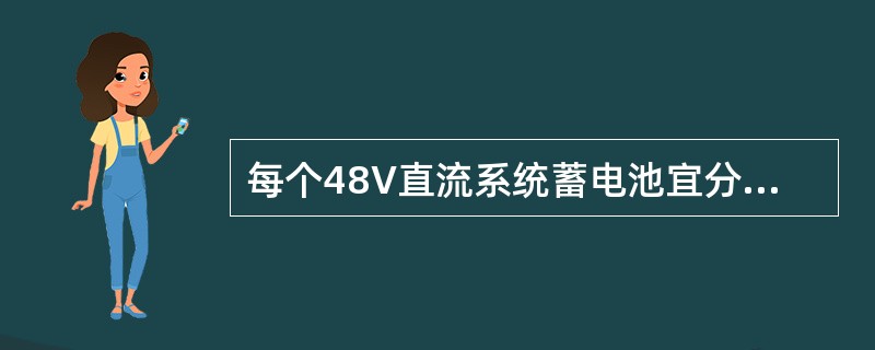 每个48V直流系统蓄电池宜分两组或多组配置，最多不应超过（）。