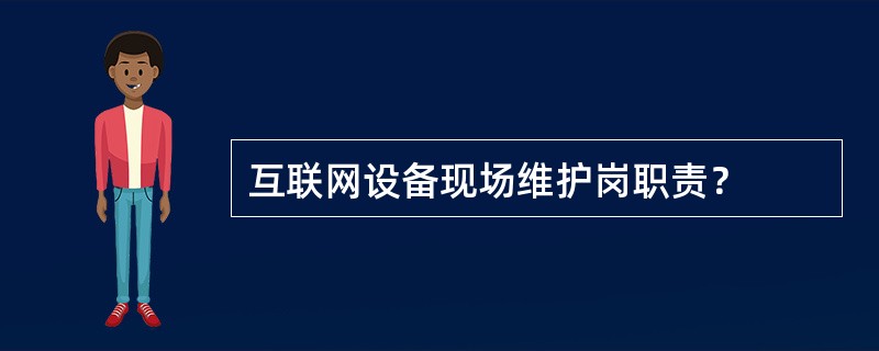 互联网设备现场维护岗职责？