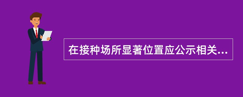 在接种场所显著位置应公示相关资料包括？