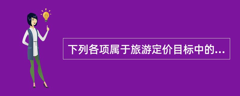 下列各项属于旅游定价目标中的利润目标的有（）。