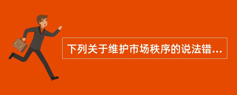 下列关于维护市场秩序的说法错误的是（）。