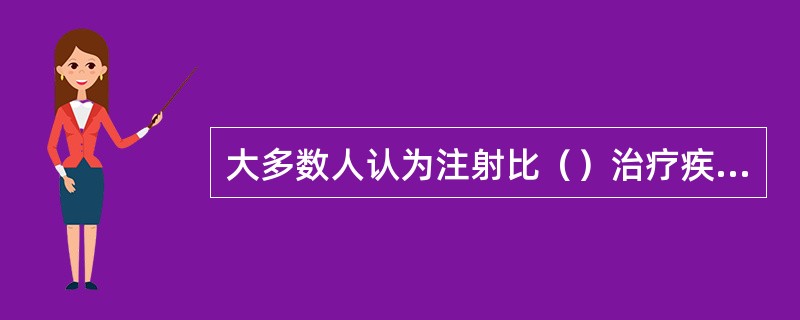 大多数人认为注射比（）治疗疾病疗效更快些