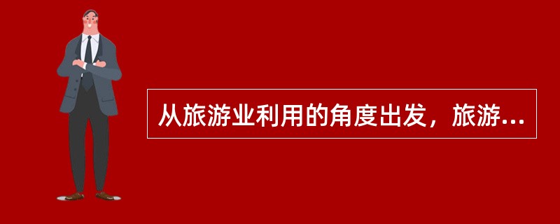 从旅游业利用的角度出发，旅游资源可以分为（）。