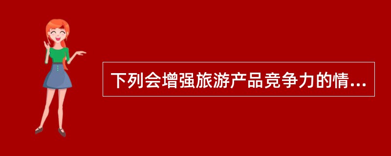 下列会增强旅游产品竞争力的情况有（）。