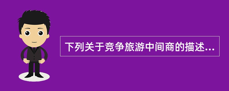 下列关于竞争旅游中间商的描述不正确的是（）。