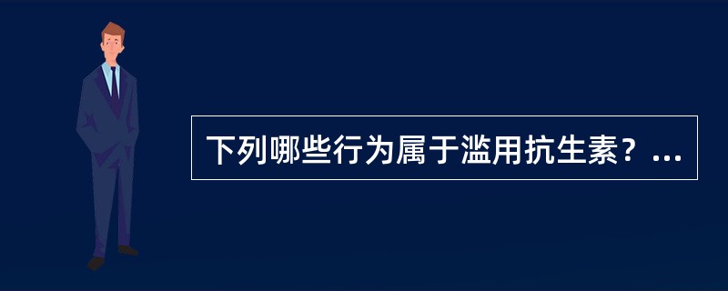 下列哪些行为属于滥用抗生素？（）