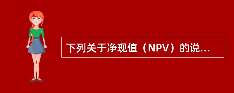 下列关于净现值（NPV）的说法正确的有（）。