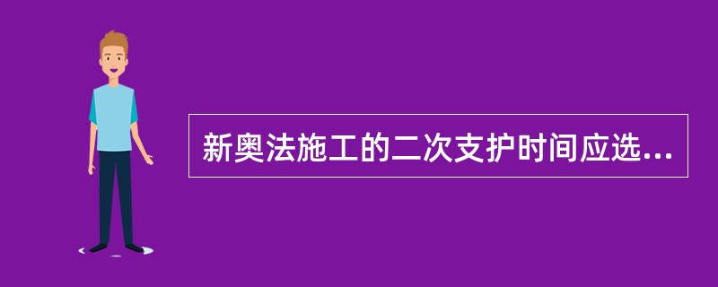 新奥法施工的二次支护时间应选择在（）