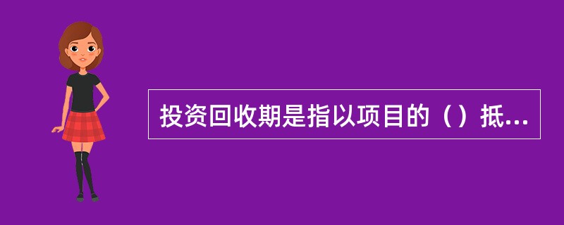 投资回收期是指以项目的（）抵偿投资额所需要的时间长度。