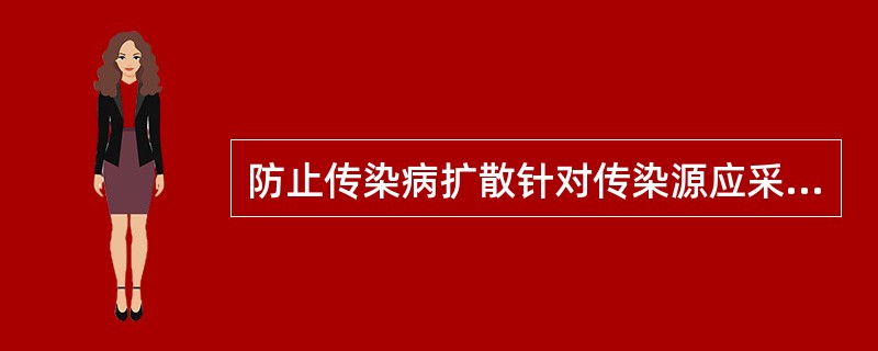 防止传染病扩散针对传染源应采取的措施。