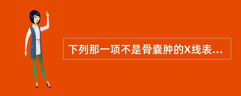 下列那一项不是骨囊肿的X线表现特征（）