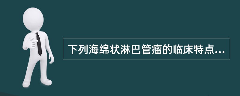 下列海绵状淋巴管瘤的临床特点，不正确的是（）。